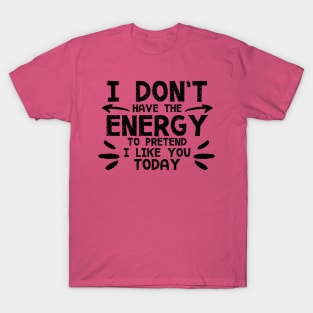 I Don't Have The Energy To Pretend I Like You Today T-Shirt